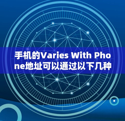 手机的Varies With Phone地址可以通过以下几种方式查看