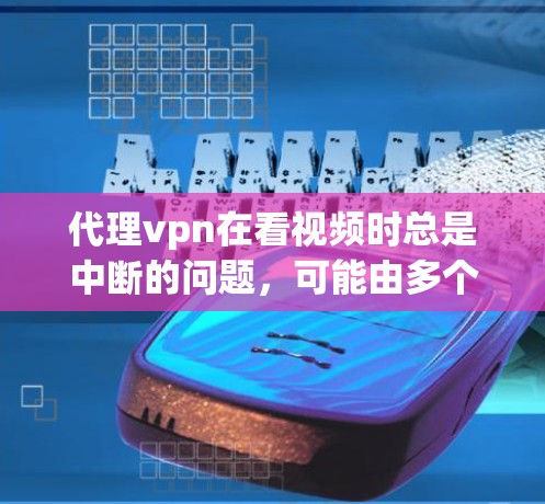 代理vpn在看视频时总是中断的问题，可能由多个因素导致。以下是一些可能的解决步骤