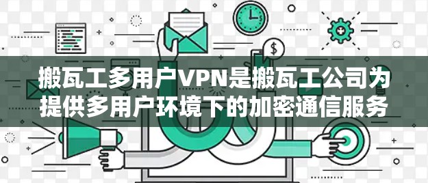 搬瓦工多用户VPN是搬瓦工公司为提供多用户环境下的加密通信服务而开发的解决方案。以下是对多用户VPN的详细说明