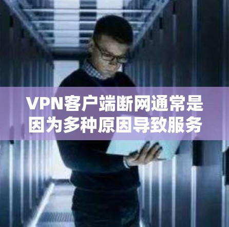 VPN客户端断网通常是因为多种原因导致服务器或连接被截断。以下是常见原因及解决方法