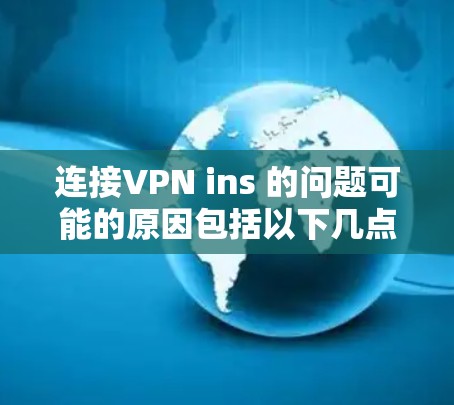 连接VPN ins 的问题可能的原因包括以下几点