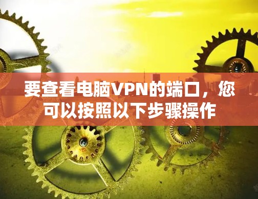 要查看电脑VPN的端口，您可以按照以下步骤操作
