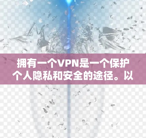 拥有一个VPN是一个保护个人隐私和安全的途径。以下是一个清晰的步骤指南,帮助您逐步掌握如何使用VPN 拥有一个VPN是一个保护个人隐私和安全的途径。以下是一个清晰的步骤指南,帮助您逐步掌握如何使用VPN