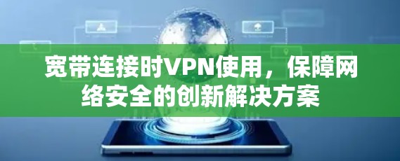 宽带连接时VPN使用,保障网络安全的创新解决方案 宽带连接时VPN使用,保障网络安全的创新解决方案