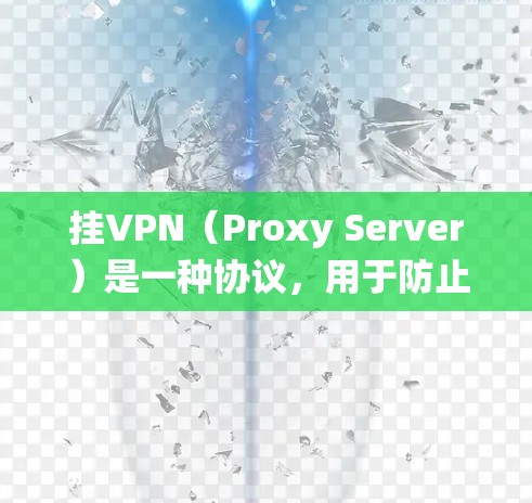 挂VPN（Proxy Server）是一种协议，用于防止被攻击者使用恶意软件攻击系统。它通过模拟在网络环境中的访问，来识别和阻止恶意文件或服务。挂VPN的工作原理包括