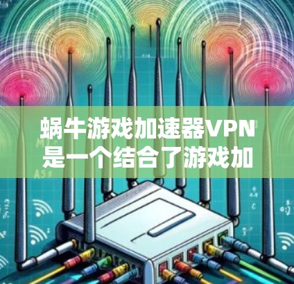 蜗牛游戏加速器VPN是一个结合了游戏加速和VPN功能的工具,旨在为用户提供快速游戏加速且安全的网络环境。以下是该工具的主要功能和使用指南 蜗牛游戏加速器VPN是一个结合了游戏加速和VPN功能的工具,旨在为用户提供快速游戏加速且安全的网络环境。以下是该工具的主要功能和使用指南