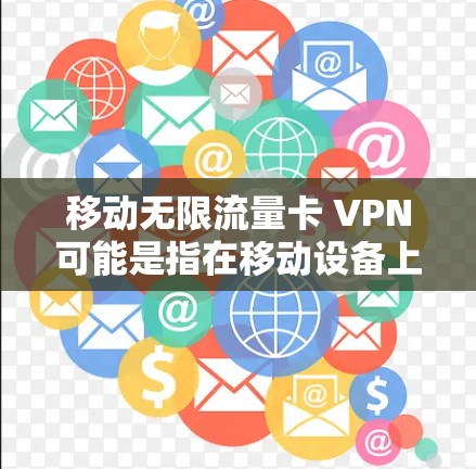 移动无限流量卡 VPN可能是指在移动设备上使用VPN来访问无限流量,但通常VPN是有限流量的。如果您的设备有卡顿,可能是因为网络卡顿导致的,而不是VPN本身的问题。以下是一些可能的解决方案 移动无限流量卡 VPN可能是指在移动设备上使用VPN来访问无限流量,但通常VPN是有限流量的。如果您的设备有卡顿,可能是因为网络卡顿导致的,而不是VPN本身的问题。以下是一些可能的解决方案