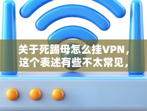 关于死踢母怎么挂VPN,这个表述有些不太常见,可能是踢踢母或踢踢游戏中的一个词语,可能需要确认。踢踢游戏本身并没有提供VPN服务,而是通过手机和电脑上的VPN功能来连接外部网络 关于死踢母怎么挂VPN,这个表述有些不太常见,可能是踢踢母或踢踢游戏中的一个词语,可能需要确认。踢踢游戏本身并没有提供VPN服务,而是通过手机和电脑上的VPN功能来连接外部网络