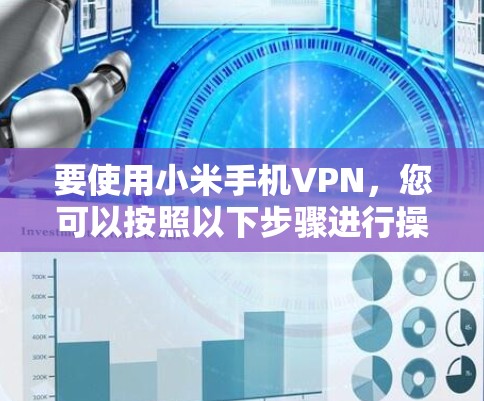 要使用小米手机VPN,您可以按照以下步骤进行操作 要使用小米手机VPN,您可以按照以下步骤进行操作