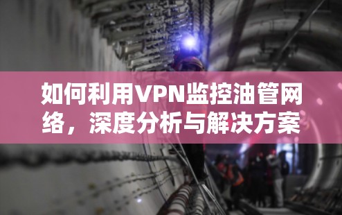 如何利用VPN监控油管网络，深度分析与解决方案