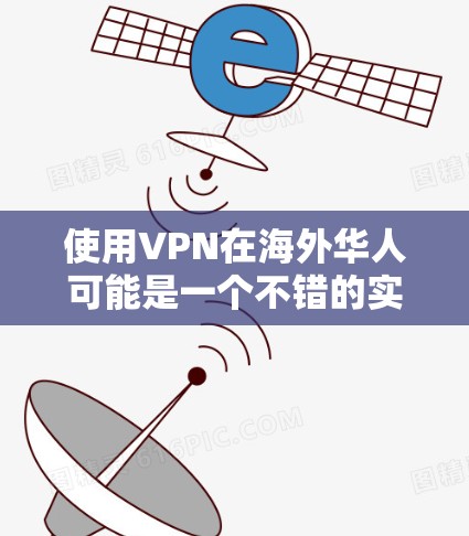 使用VPN在海外华人可能是一个不错的实践，但需要谨慎处理，避免冒犯他人或泄露个人信息。以下是一些注意事项和建议，帮助您更好地使用VPN