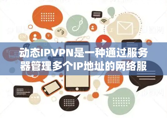 动态IPVPN是一种通过服务器管理多个IP地址的网络服务,旨在提供统一的IP tunnel端口,使用户能够使用同一IP地址进行网络访问。以下是逐步的解决方案建议 动态IPVPN是一种通过服务器管理多个IP地址的网络服务,旨在提供统一的IP tunnel端口,使用户能够使用同一IP地址进行网络访问。以下是逐步的解决方案建议