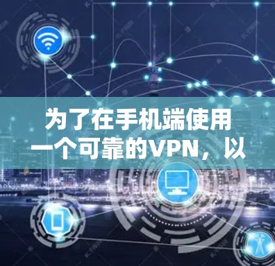 为了在手机端使用一个可靠的VPN，以下是详细的步骤和推荐
