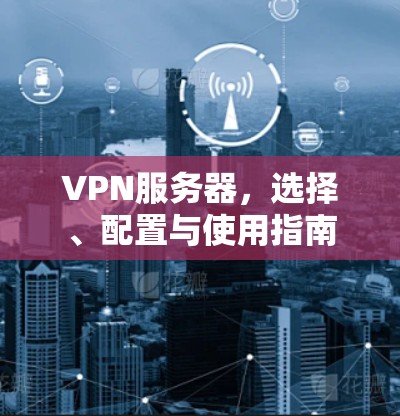 VPN服务器，选择、配置与使用指南