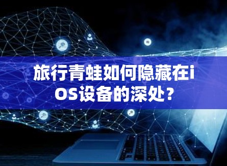 旅行青蛙如何隐藏在iOS设备的深处？
