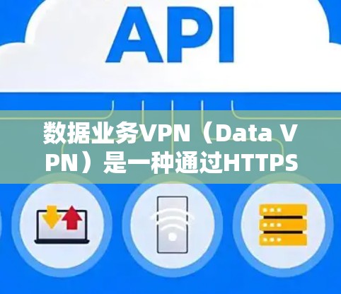 数据业务VPN(Data VPN)是一种通过HTTPS或VPN技术加密传输数据的网络解决方案,旨在保护数据安全和隐私。以下是对数据业务VPN的详细解释 数据业务VPN(Data VPN)是一种通过HTTPS或VPN技术加密传输数据的网络解决方案,旨在保护数据安全和隐私。以下是对数据业务VPN的详细解释