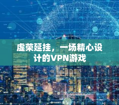 虚荣延挂，一场精心设计的VPN游戏