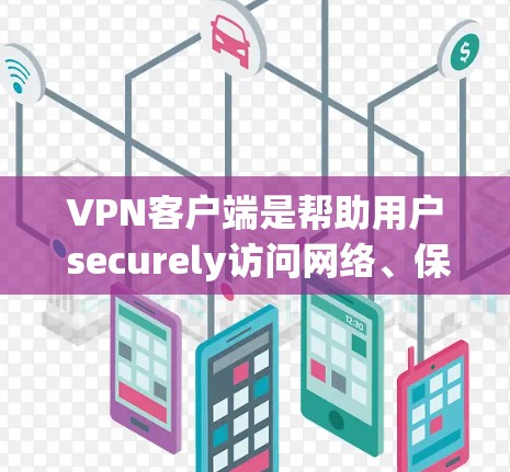 VPN客户端是帮助用户 securely访问网络、保护隐私和增强网络安全的重要工具。以下是一些推荐的VPN客户端，供您参考
