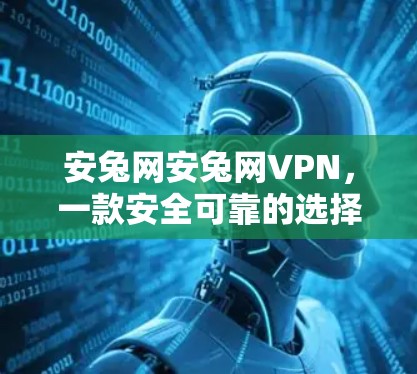 安兔网安兔网VPN，一款安全可靠的选择
