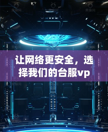 让网络更安全，选择我们的台服vpn代理吧！