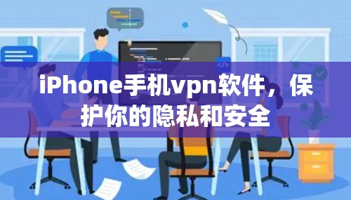iPhone手机vpn软件，保护你的隐私和安全