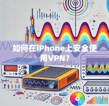 如何在iPhone上安全使用VPN？