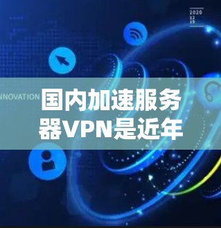 国内加速服务器VPN是近年来迅速发展的服务,帮助用户连接国际服务器,满足国内用户对国际VPN的需求。以下是对国内加速服务器VPN的详细介绍 国内加速服务器VPN是近年来迅速发展的服务,帮助用户连接国际服务器,满足国内用户对国际VPN的需求。以下是对国内加速服务器VPN的详细介绍