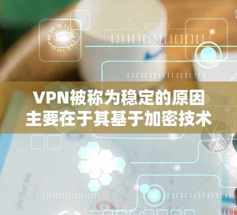 VPN被称为稳定的原因主要在于其基于加密技术和多因素认证的多层安全措施,确保网络访问的安全性和可靠性。以下是对这一现象的详细分析 VPN被称为稳定的原因主要在于其基于加密技术和多因素认证的多层安全措施,确保网络访问的安全性和可靠性。以下是对这一现象的详细分析