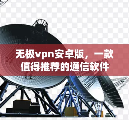 无极vpn安卓版,一款值得推荐的通信软件 无极vpn安卓版,一款值得推荐的通信软件
