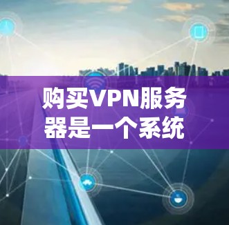 购买VPN服务器是一个系统化的过程，需要考虑多个因素。以下是一步步的指南