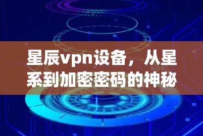 星辰vpn设备，从星系到加密密码的神秘之旅