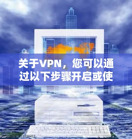 关于VPN,您可以通过以下步骤开启或使用VPN 关于VPN,您可以通过以下步骤开启或使用VPN