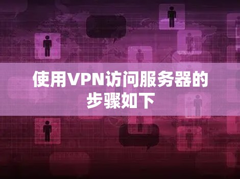 使用VPN访问服务器的步骤如下