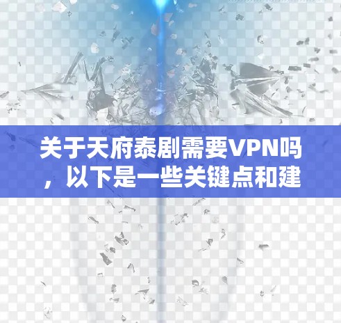 关于天府泰剧需要VPN吗，以下是一些关键点和建议
