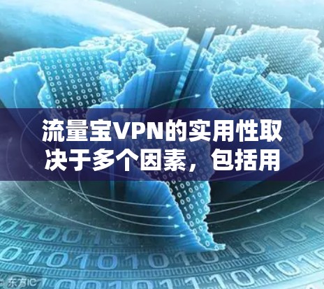 流量宝VPN的实用性取决于多个因素,包括用户的具体需求、行业背景、配置情况以及个人风险偏好。以下是对流量宝VPN的简要分析和建议 流量宝VPN的实用性取决于多个因素,包括用户的具体需求、行业背景、配置情况以及个人风险偏好。以下是对流量宝VPN的简要分析和建议