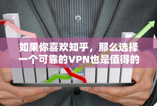 如果你喜欢知乎，那么选择一个可靠的VPN也是值得的，特别是为了访问知乎等平台。以下是一些推荐的VPN选项，它们都支持中文，安全性较高，适合经常使用知乎的用户