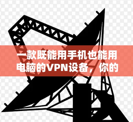 一款既能用手机也能用电脑的VPN设备，你的选择