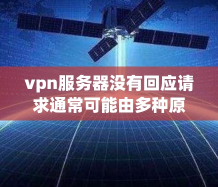 vpn服务器没有回应请求通常可能由多种原因导致。以下是一些可能的原因和解决方法 vpn服务器没有回应请求通常可能由多种原因导致。以下是一些可能的原因和解决方法