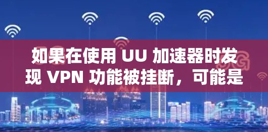 如果在使用 UU 加速器时发现 VPN 功能被挂断，可能是由于多种原因导致的。以下是一些常见的解决方法