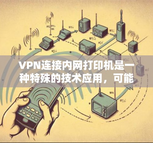 VPN连接内网打印机是一种特殊的技术应用，可能用于在特定的加密环境中进行加密操作，或者作为加密设备用于特定的资源访问。以下是对此技术的详细分析