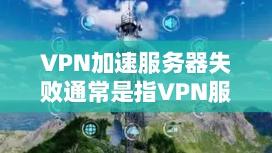 VPN加速服务器失败通常是指VPN服务器在使用加速工具时出现故障,导致无法正常访问目标服务器。以下是一些可能的原因和解决方法 VPN加速服务器失败通常是指VPN服务器在使用加速工具时出现故障,导致无法正常访问目标服务器。以下是一些可能的原因和解决方法