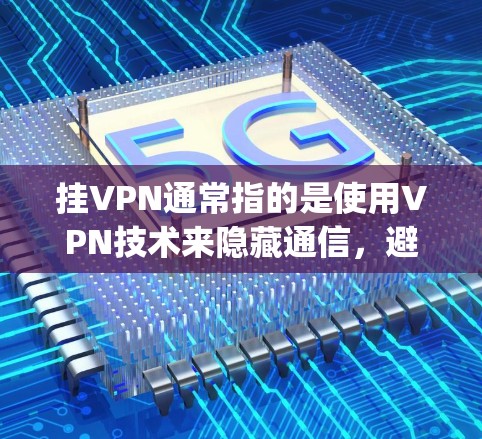 挂VPN通常指的是使用VPN技术来隐藏通信，避免被窃听或追踪。然而，您提到挂vpn一词可能有些歧义。以下是关于中国在网络安全、数据安全和信息化方面取得的成就及其技术应用的详细说明