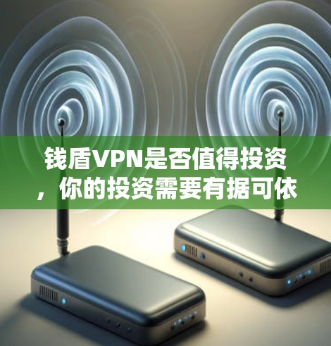 钱盾VPN是否值得投资,你的投资需要有据可依 钱盾VPN是否值得投资,你的投资需要有据可依