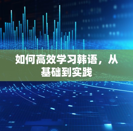 如何高效学习韩语，从基础到实践