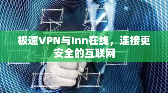 极速VPN与Inn在线，连接更安全的互联网