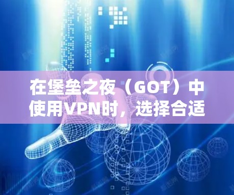 在堡垒之夜（GOT）中使用VPN时，选择合适的VPN软件和设置至关重要，因为堡垒之夜要求高速度和安全性。以下是一些推荐的VPN软件和选项