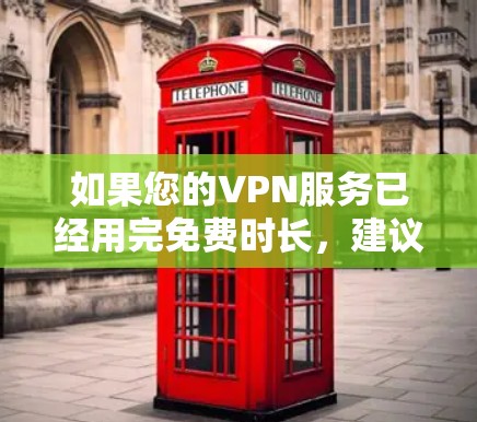如果您的VPN服务已经用完免费时长,建议以下步骤处理 如果您的VPN服务已经用完免费时长,建议以下步骤处理