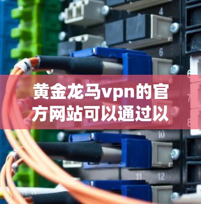 黄金龙马vpn的官方网站可以通过以下步骤查找