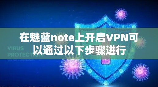 在魅蓝note上开启VPN可以通过以下步骤进行 在魅蓝note上开启VPN可以通过以下步骤进行