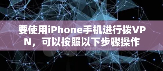 要使用iPhone手机进行拨VPN,可以按照以下步骤操作 要使用iPhone手机进行拨VPN,可以按照以下步骤操作
